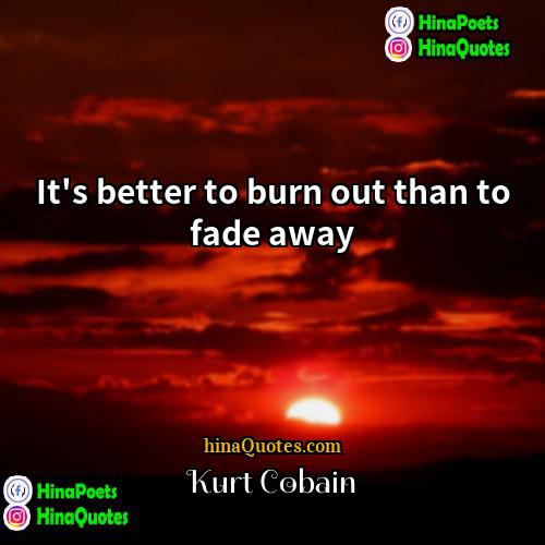 Kurt Cobain Quotes | It's better to burn out than to